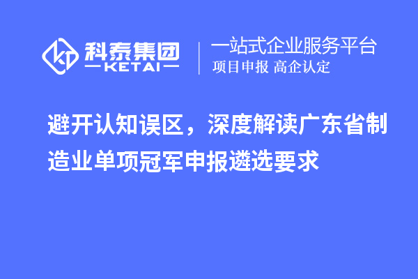 避开认知误区，深度解读广东省制造业单项冠军申报遴选要求