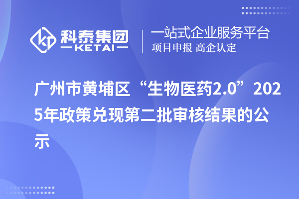 广州市黄埔区“生物医药2.0”2025年政策兑现第二批审核结果的公示