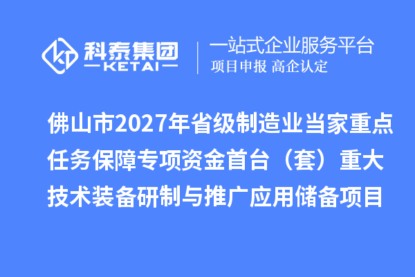 佛山市2027年省级制造业当家重点任务保障专项资金首台（套）重大技术装备研制与推广应用储备项目库的公示