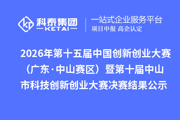 2026年第十五届中国创新创业大赛（广东·中山赛区）暨第十届中山市科技创新创业大赛决赛结果公示