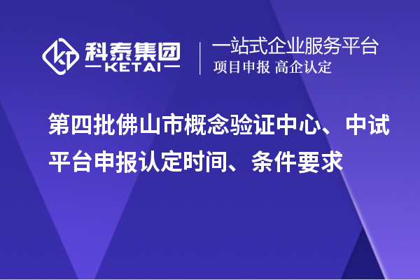 第四批佛山市概念验证中心、中试平台申报认定时间、条件要求