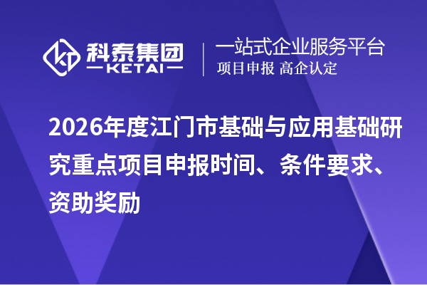 2026年度江门市基础与应用基础研究重点<a href=//jiuyouhuitech.com/shenbao.html target=_blank class=infotextkey>项目申报</a>时间、条件要求、资助奖励