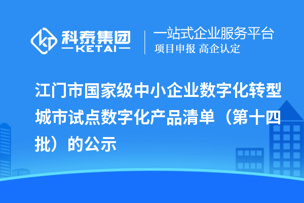 江门市国家级中小企业数字化转型城市试点数字化产品清单（第十四批）的公示