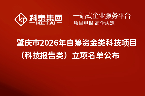 肇庆市2026年自筹资金类科技项目（科技报告类）立项名单公布