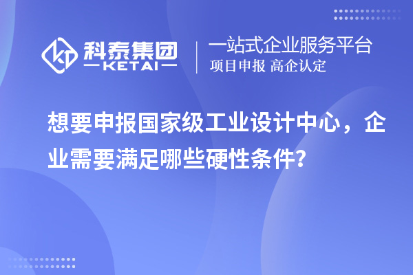 想要申报国家级工业设计中心，企业需要满足哪些硬性条件？