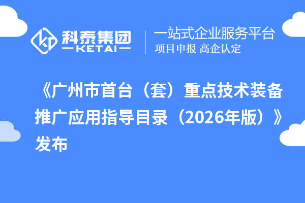 《广州市首台（套）重点技术装备推广应用指导目录（2026年版）》发布