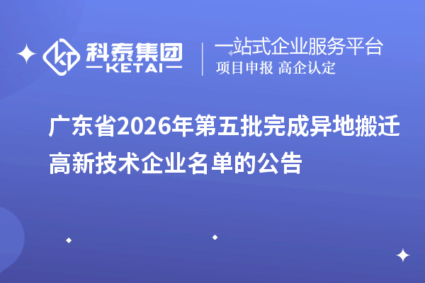 广东省2026年第五批完成异地搬迁高新技术企业名单的公告