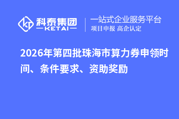 2026年第四批珠海市算力券申领时间、条件要求、资助奖励