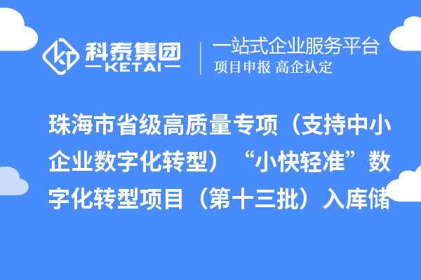 珠海市省级高质量专项（支持中小企业数字化转型）“小快轻准”数字化转型项目（第十三批）入库储备申报时间、条件要求、补助奖励