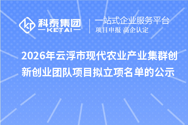 2026年云浮市现代农业产业集群创新创业团队项目拟立项名单的公示