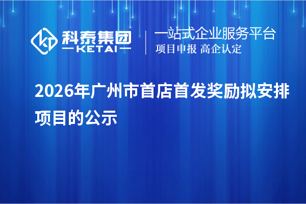 2026年广州市首店首发奖励拟安排项目的公示
