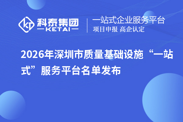 2026年深圳市质量基础设施“一站式”服务平台名单发布