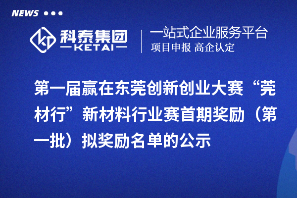 第一届赢在东莞创新创业大赛“莞材行”新材料行业赛首期奖励（第一批）拟奖励名单的公示