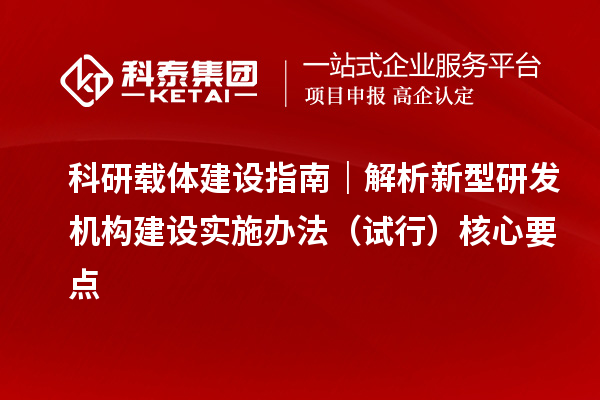 科研载体建设指南｜解析新型研发机构建设实施办法（试行）核心要点