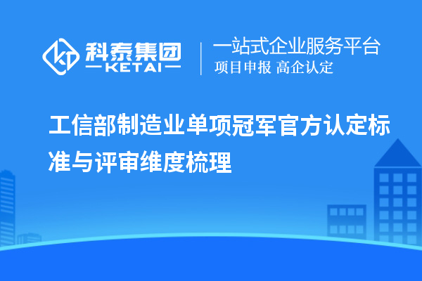 工信部制造业单项冠军官方认定标准与评审维度梳理
