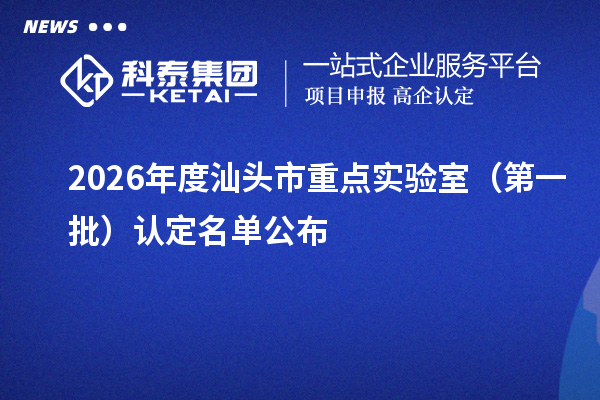 2026年度汕头市重点实验室（第一批）认定名单公布