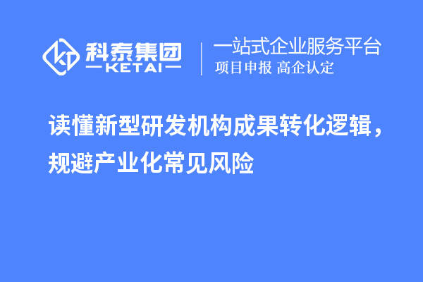 读懂新型研发机构成果转化逻辑，规避产业化常见风险
