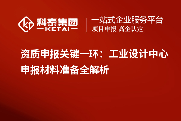 资质申报关键一环：工业设计中心申报材料准备全解析