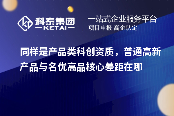 同样是产品类科创资质，普通高新产品与名优高品核心差距在哪