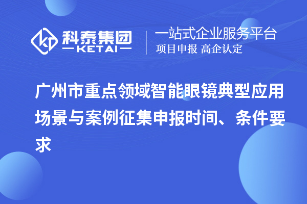 广州市重点领域智能眼镜典型应用场景与案例征集申报时间、条件要求