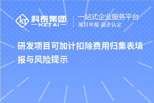 研发项目可加计扣除费用归集表填报与风险提示