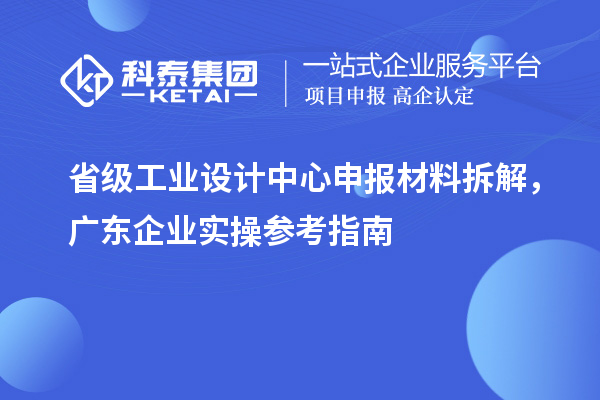 省级工业设计中心申报材料拆解，广东企业实操参考指南