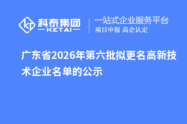 广东省2026年第六批拟更名高新技术企业名单的公示