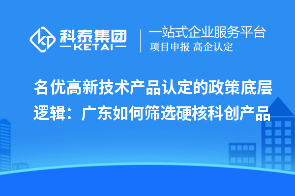 名优高新技术产品认定的政策底层逻辑：广东如何筛选硬核科创产品