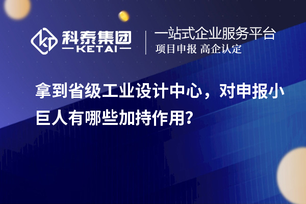 拿到省级工业设计中心，对申报小巨人有哪些加持作用？
