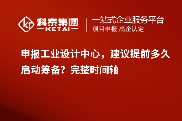 申报工业设计中心，建议提前多久启动筹备？完整时间轴
