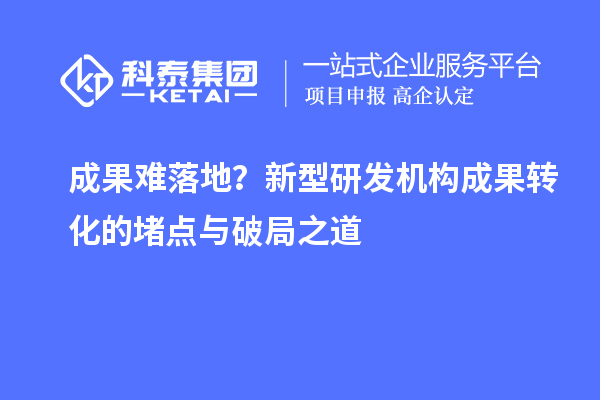 成果难落地？新型研发机构成果转化的堵点与破局之道