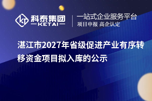 湛江市2027年省级促进产业有序转移资金项目拟入库的公示