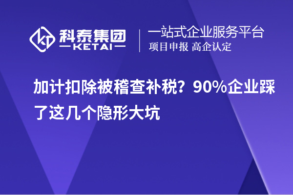 加计扣除被稽查补税？90%企业踩了这几个隐形大坑