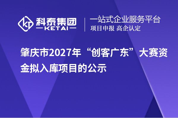 肇庆市2027年“创客广东”大赛资金拟入库项目的公示