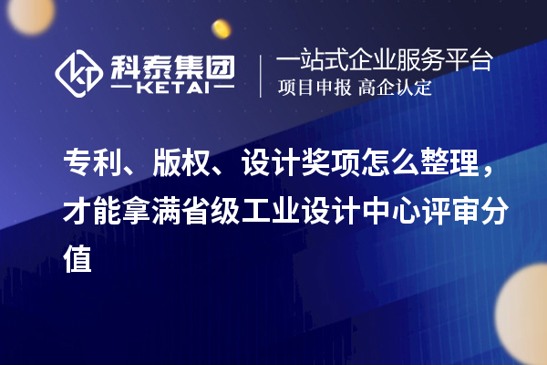 专利、版权、设计奖项怎么整理，才能拿满省级工业设计中心评审分值