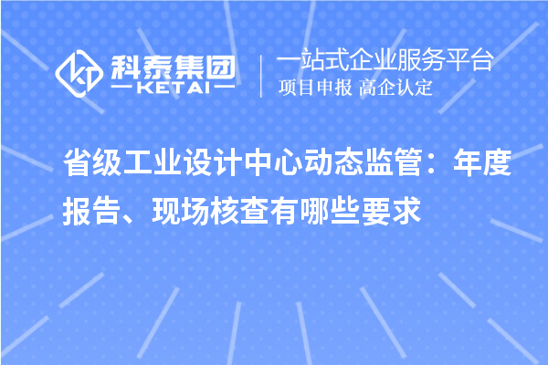 省级工业设计中心动态监管：年度报告、现场核查有哪些要求