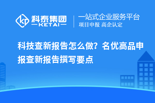 科技查新报告怎么做？名优高品申报查新报告撰写要点