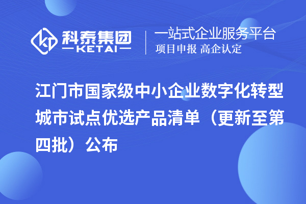 江门市国家级中小企业数字化转型城市试点优选产品清单（更新至第四批）公布