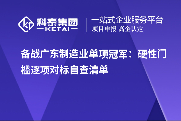 备战广东制造业单项冠军：硬性门槛逐项对标自查清单