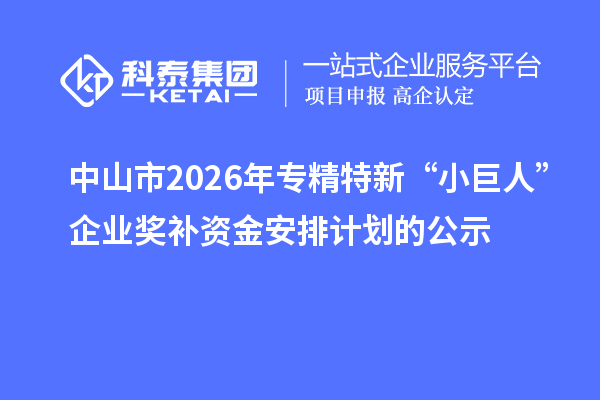 中山市2026年专精特新“小巨人”企业奖补资金安排计划的公示