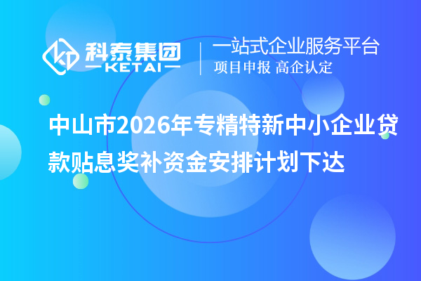 中山市2026年专精特新中小企业贷款贴息奖补资金安排计划下达