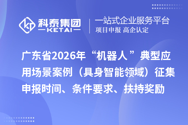 广东省2026年“机器人+”典型应用场景案例（具身智能领域）征集申报时间、条件要求、扶持奖励