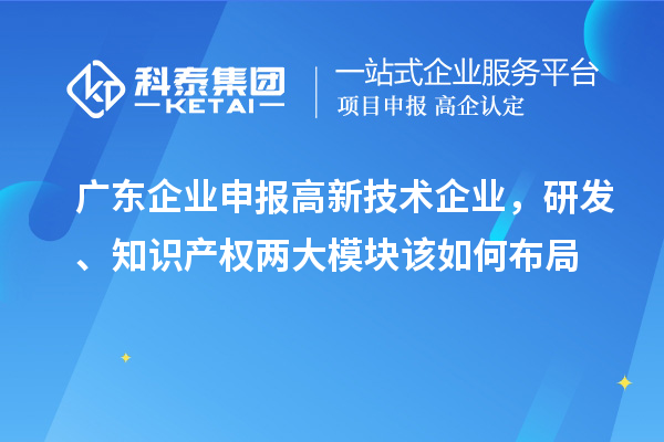 广东企业申报高新技术企业，研发、知识产权两大模块该如何布局
