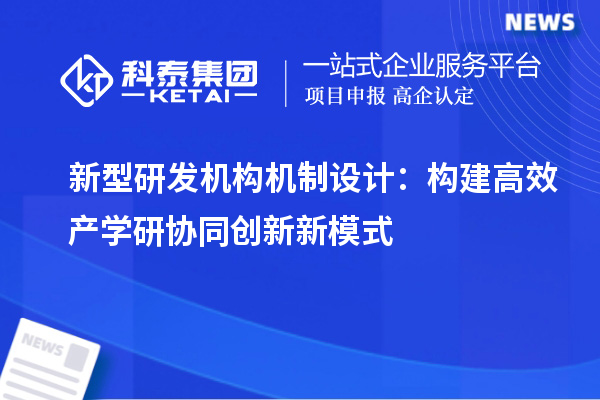新型研发机构机制设计：构建高效产学研协同创新新模式