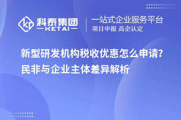 新型研发机构税收优惠怎么申请？民非与企业主体差异解析