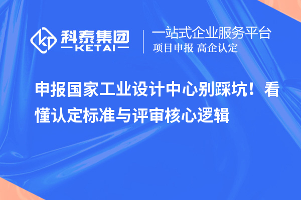 申报国家工业设计中心别踩坑！看懂认定标准与评审核心逻辑