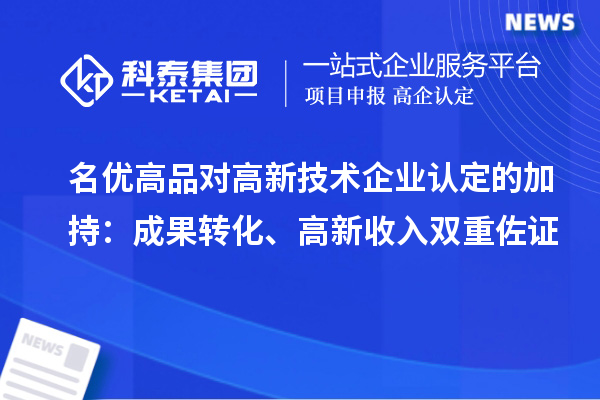 名优高品对高新技术企业认定的加持：成果转化、高新收入双重佐证