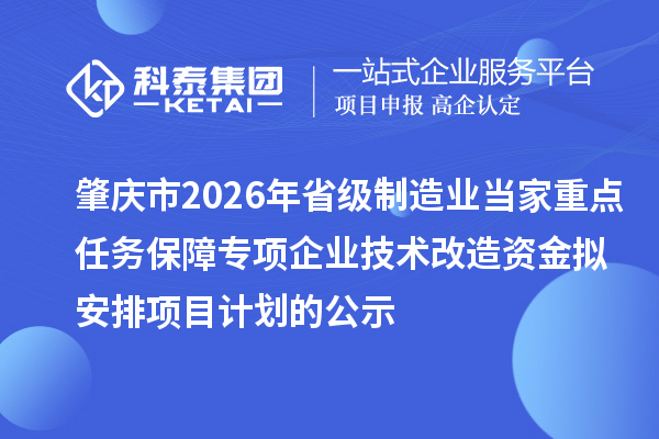 肇庆市2026年省级制造业当家重点任务保障专项企业技术改造资金拟安排项目计划的公示