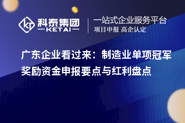 广东企业看过来：制造业单项冠军奖励资金申报要点与红利盘点