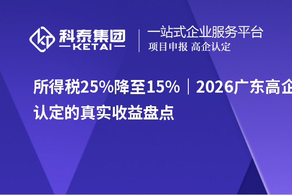 所得税25%降至15%｜2026广东高企认定的真实收益盘点